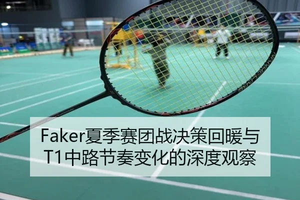 Faker夏季赛团战决策回暖与T1中路节奏变化的深度观察